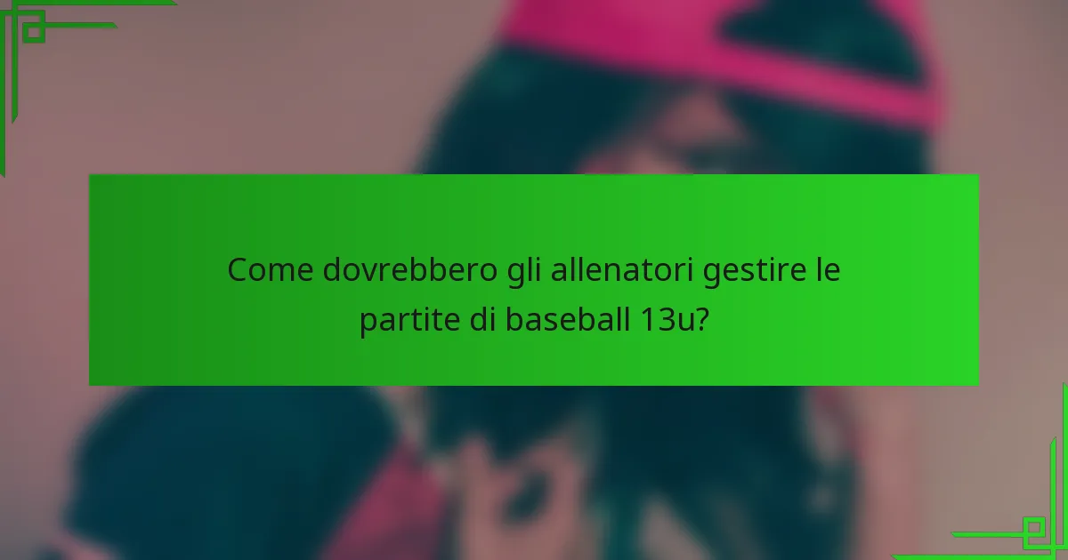 Come dovrebbero gli allenatori gestire le partite di baseball 13u?