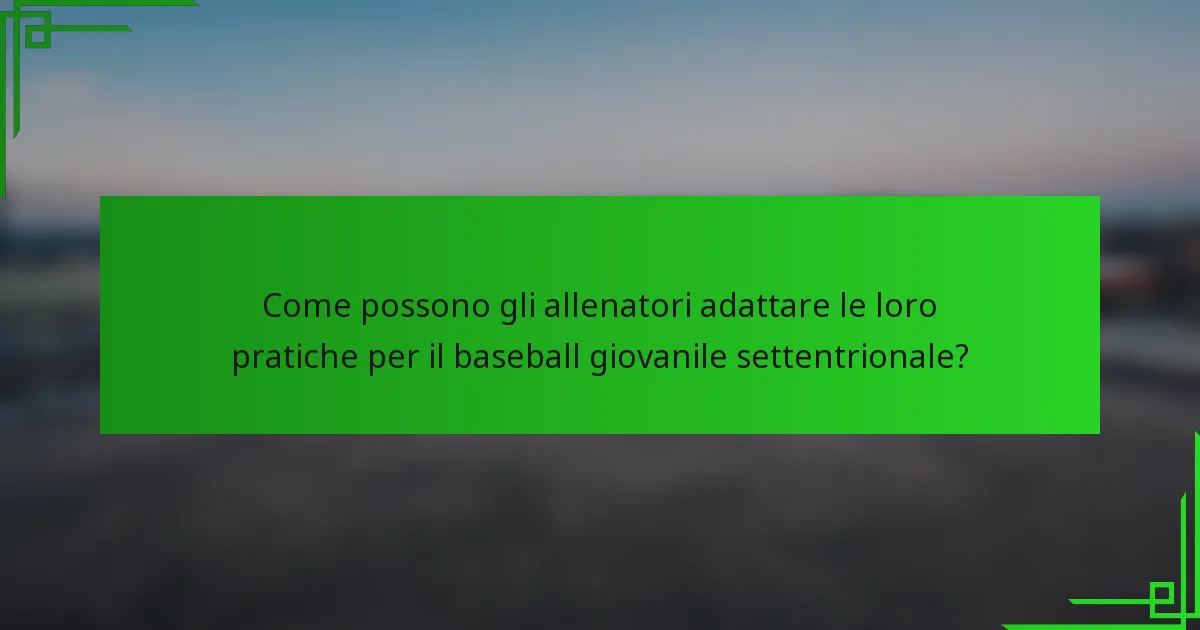Come possono gli allenatori adattare le loro pratiche per il baseball giovanile settentrionale?