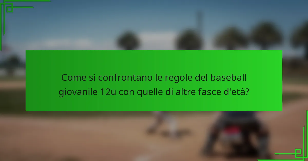 Come si confrontano le regole del baseball giovanile 12u con quelle di altre fasce d'età?