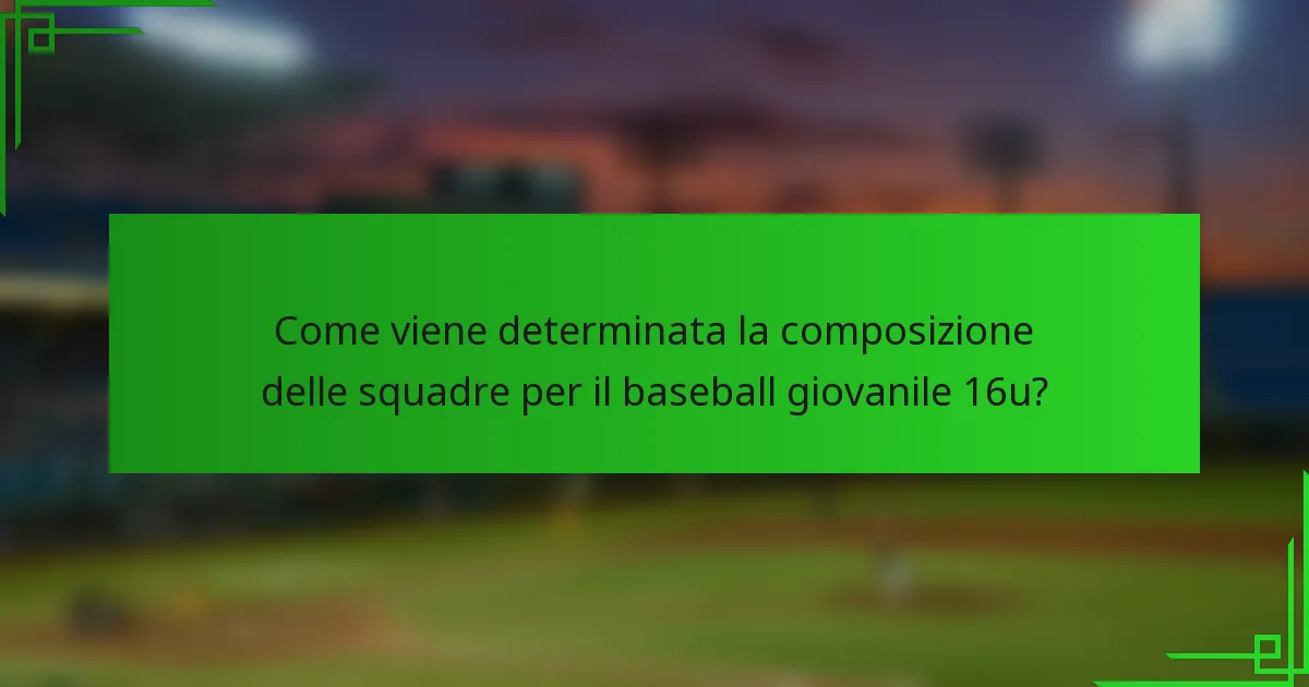 Come viene determinata la composizione delle squadre per il baseball giovanile 16u?