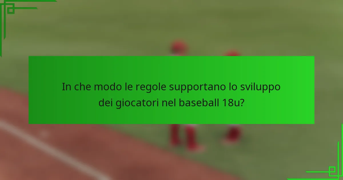 In che modo le regole supportano lo sviluppo dei giocatori nel baseball 18u?