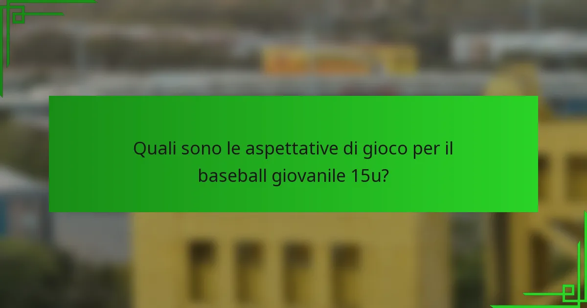 Quali sono le aspettative di gioco per il baseball giovanile 15u?