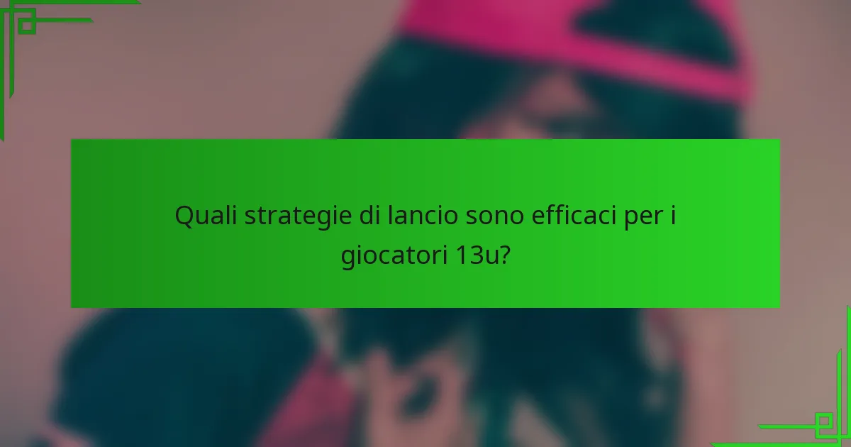 Quali strategie di lancio sono efficaci per i giocatori 13u?